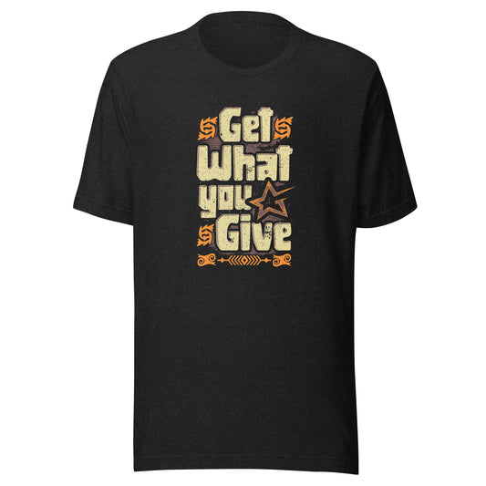 Get What You Give T-Shirt (Unisex)